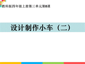 新教科版四年級(jí)上冊(cè)科學(xué)3.8設(shè)計(jì)制作小車（二）課件.ppt