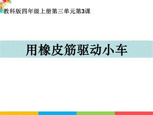 新教科版四年級上冊科學3.3用橡皮筋驅動小車課件.ppt