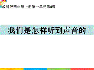 新教科版四年級上冊科學1.4我們是怎樣聽到聲音的 課件.ppt