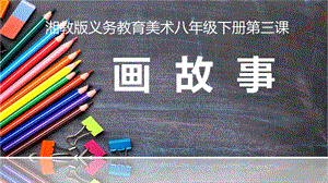 湘美版八年級下冊美術第3課《畫故事》課件（楊老師公開課）.pptx