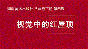 湘美版八年級下冊美術第4課《視覺中的紅屋頂》課件（吳老師公開課）.pptx