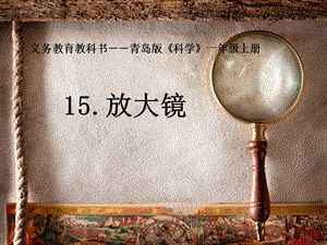 青島版一年級上冊科學第15課放大鏡課件.pptx