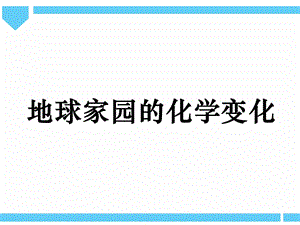 2021新教科版六年級(jí)下冊(cè)科學(xué)教學(xué)課件-4.5《地球家園的化學(xué)變化》.pptx