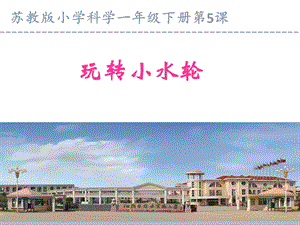 蘇教版一年級下冊科學(xué)5玩轉(zhuǎn)小水輪課件（江蘇部級優(yōu)課）.pptx