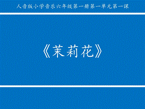 人音版六年級上冊音樂1演唱《茉莉花（江蘇民歌）》教學課件（安徽市級優課）.pptx