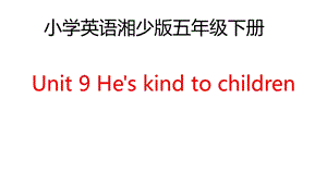 湘少版五年級下冊英語Unit 9《He’s kind to children》課件（湖南部級優課）.pptx