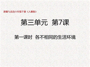 部編版六年級下冊道德與法制六下第7課第一課時 各不相同的生活環境 課件.pptx