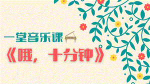 人音版四上音樂3歌唱《哦十分鐘》課件（李老師省級公開課）.pptx