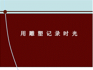 湘美版九年級下冊美術用雕塑記錄時光課件2.ppt