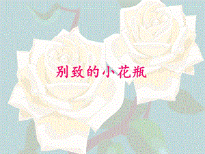 人美版三年級下冊美術別致的小花瓶課件.ppt