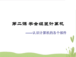 浙教版（廣西、寧波）七上信息技術(shù)02學(xué)會(huì)組裝計(jì)算機(jī)認(rèn)識(shí)計(jì)算機(jī)的各個(gè)部件課件.ppt