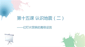 浙教版（廣西、寧波）七上信息技術(shù)15認(rèn)識地震（二）幻燈片放映的高級設(shè)置課件.pptx