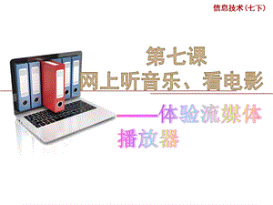 浙教版（廣西、寧波）七下信息技術07網上聽音樂、看電影體驗流媒體播放器-課件.ppt
