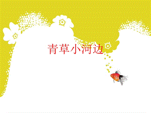 湘藝版一年級下冊音樂青草小河邊課件1.ppt