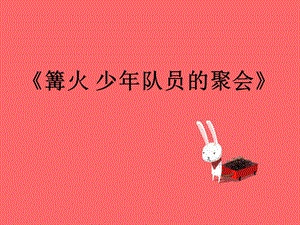 湘藝版五年級下冊音樂篝火少先隊員的聚會課件.ppt