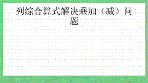 青島版（五年制）三上數學3.1列綜合算式解決乘加（減）問題課件.pptx