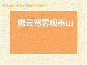 泰山版五年級上冊信息技術第9課 騰云駕霧觀泰山-參考課件1.pptx