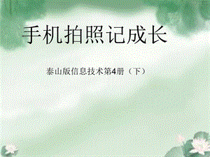泰山版四年級下冊信息技術(shù)第1課手機(jī)拍照記成長-參考課件1.ppt