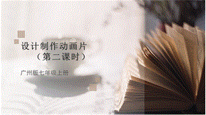 廣州版初中綜合實踐活動《勞動》七年級 主題五 設計制作動畫片（第二課時） 課件.pptx