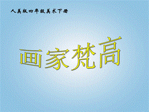 人美版四年級(jí)下冊(cè)美術(shù)第18課 畫(huà)家梵高 課件.ppt