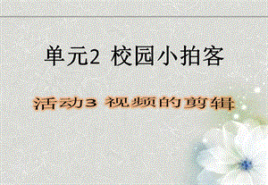 西師大版六上信息技術(shù)課件-單元2活動3視頻的剪輯-移除(共11張PPT).pptx