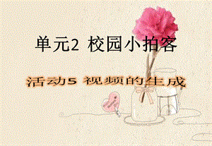 西師大版六上信息技術(shù)課件-單元2活動5視頻的生成(共9張PPT).pptx