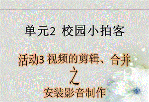 西師大版六上信息技術課件-單元2活動3視頻的剪輯、合并之安裝(共11張PPT).pptx