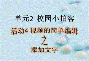 西師大版六上信息技術(shù)課件-單元2活動4視頻的簡單編輯之添加文字(共11張PPT).pptx