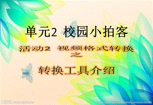 西師大版六上信息技術(shù)課件-單元2活動2視頻格式轉(zhuǎn)換之轉(zhuǎn)換工具(共11張PPT).pptx