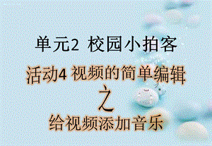 西師大版六上信息技術(shù)課件-單元2活動4視頻的簡單編輯之給視頻添加音樂(共10張PPT).pptx