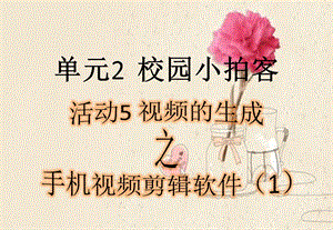 西師大版六上信息技術課件-單元2活動5視頻的生成之手機視頻剪輯軟件一(共10張PPT).pptx