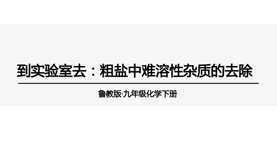 魯教版九下化學(xué)第8單元到實(shí)驗(yàn)室去：粗鹽中難溶性雜質(zhì)的去除 課件.rar