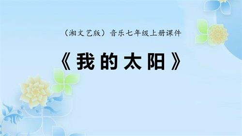 新湘文藝版七年級上冊藝術音樂我的太陽（網絡版）課件.pptx